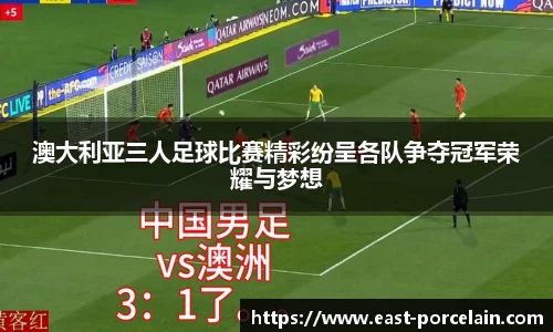 澳大利亚三人足球比赛精彩纷呈各队争夺冠军荣耀与梦想