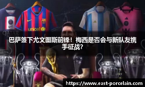 巴萨签下尤文图斯前锋！梅西是否会与新队友携手征战？