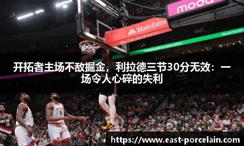 开拓者主场不敌掘金，利拉德三节30分无效：一场令人心碎的失利