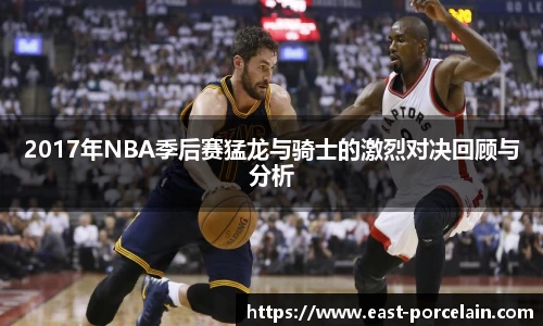 2017年NBA季后赛猛龙与骑士的激烈对决回顾与分析