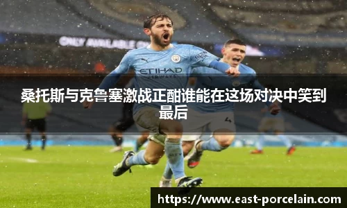 桑托斯与克鲁塞激战正酣谁能在这场对决中笑到最后