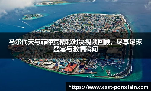 马尔代夫与菲律宾精彩对决视频回顾，尽享足球盛宴与激情瞬间