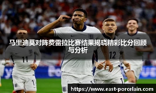 马里迪莫对阵费雷拉比赛结果揭晓精彩比分回顾与分析