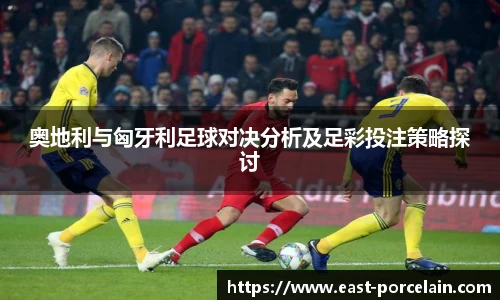奥地利与匈牙利足球对决分析及足彩投注策略探讨